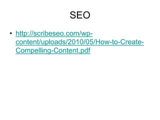 SEO
• http://scribeseo.com/wp-
  content/uploads/2010/05/How-to-Create-
  Compelling-Content.pdf
 