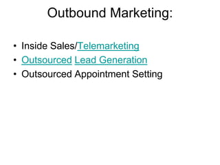 Outbound Marketing:

• Inside Sales/Telemarketing
• Outsourced Lead Generation
• Outsourced Appointment Setting
 