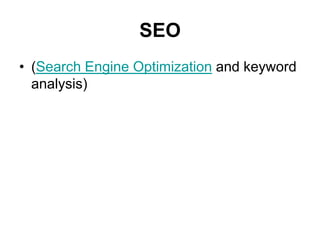 SEO
• (Search Engine Optimization and keyword
  analysis)
 