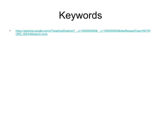 Keywords
•   https://adwords.google.com/o/Targeting/Explorer?__u=1000000000&__c=1000000000&ideaRequestType=KEYW
    ORD_IDEAS#search.none
 