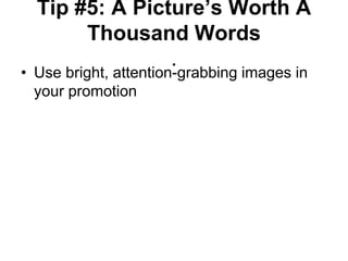Tip #5: A Picture‟s Worth A
       Thousand Words
                .
• Use bright, attention-grabbing images in
  your promotion
 