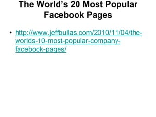 The World‟s 20 Most Popular
       Facebook Pages
• http://www.jeffbullas.com/2010/11/04/the-
  worlds-10-most-popular-company-
  facebook-pages/
 
