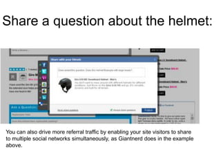 Share a question about the helmet:




You can also drive more referral traffic by enabling your site visitors to share
to multiple social networks simultaneously, as Giantnerd does in the example
above.
 