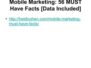 Mobile Marketing: 56 MUST
  Have Facts [Data Included]
• http://heidicohen.com/mobile-marketing-
  must-have-facts/
 