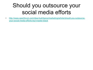 Should you outsource your
          social media efforts
•   http://www.openforum.com/idea-hub/topics/marketing/article/should-you-outsource-
    your-social-media-efforts-leyl-master-black
 