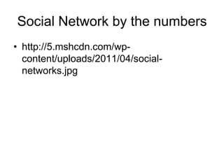 Social Network by the numbers
• http://5.mshcdn.com/wp-
  content/uploads/2011/04/social-
  networks.jpg
 