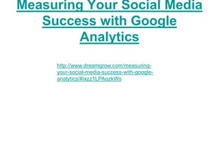 Measuring Your Social Media
   Success with Google
         Analytics
     http://www.dreamgrow.com/measuring-
     your-social-media-success-with-google-
     analytics/#ixzz1LPAozkWs
 