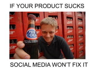 IF YOUR PRODUCT SUCKS




SOCIAL MEDIA WON‘T FIX IT
 