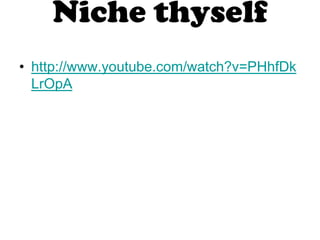 Niche thyself
• http://www.youtube.com/watch?v=PHhfDk
  LrOpA
 