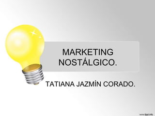 MARKETING
NOSTÁLGICO.
TATIANA JAZMÍN CORADO.

 