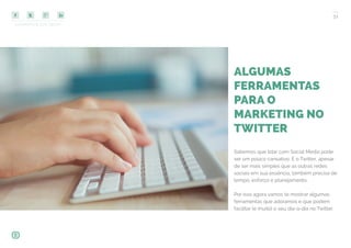 COMPARTILHE ESTE EBOOK!
31
ALGUMAS
FERRAMENTAS
PARA O
MARKETING NO
TWITTER
Sabemos que lidar com Social Media pode
ser um pouco cansativo. E o Twitter, apesar
de ser mais simples que as outras redes
sociais em sua essência, também precisa de
tempo, esforço e planejamento.
Por isso agora vamos te mostrar algumas
ferramentas que adoramos e que podem
facilitar (e muito) o seu dia-a-dia no Twitter.
 