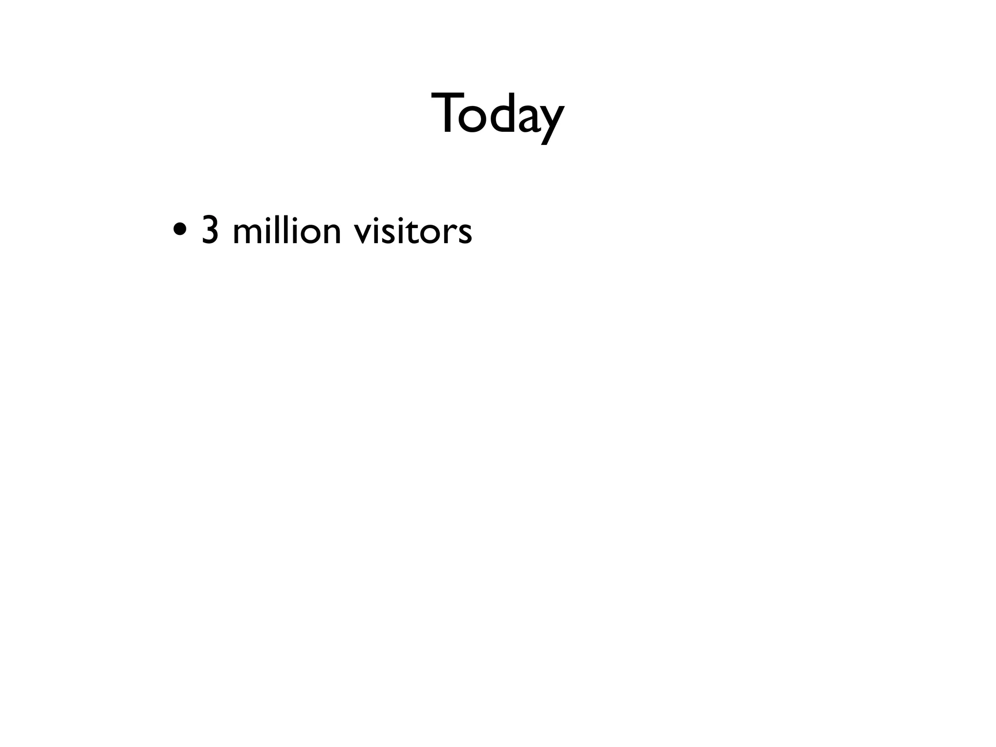 Today
• 3 million visitors a month
• 12 million page views a month
 