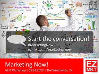 Marketing Now!
AEM Workshop | 05.09.2013 | The Woodlands, TX
Start the conversation!
#MarketingNow
ez-mkt.com/marketing-now
 
