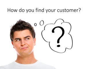 How do you find your customer?
 