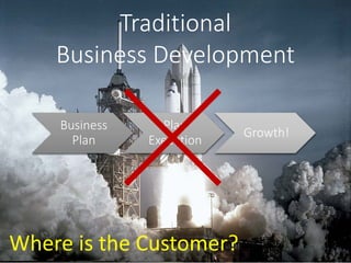 Traditional
Business Development
Business
Plan
Plan
Execution
Growth!
Where is the Customer?
 
