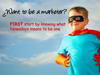 FIRST start by knowing what
Nowadays means to be one
 