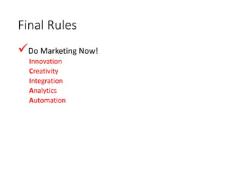 Final Rules
Do Marketing Now!
Innovation
Creativity
Integration
Analytics
Automation
 
