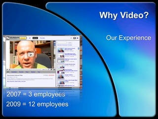 Why Video?

                       Our Experience




2007 = 3 employees
2009 = 12 employees
 