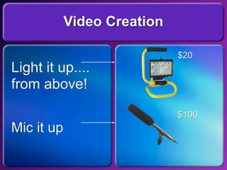 Video Creation

                             $20
Light it up....
from above!

                             $100
Mic it up
 