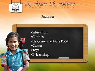 Facilities 
•Education 
•Clothes 
•Hygienic and tasty Food 
•Games 
•Toys 
•E-learning 
 