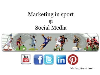 Marketing în sport
       şi
  Social Media




                Mediaş, 26 mai 2012
 