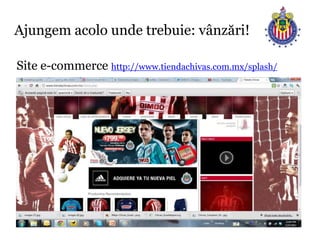 Ajungem acolo unde trebuie: vânzări!

Site e-commerce http://www.tiendachivas.com.mx/splash/
 