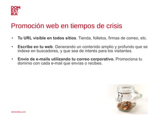 Promoción web en tiempos de crisis <ul><li>Tu URL visible en todos sitios . Tienda, folletos, firmas de correo, etc. </li>...