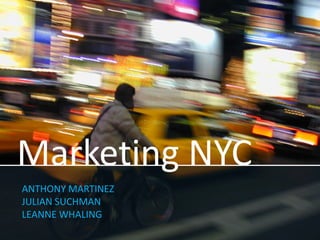 Marketing NYC
ANTHONY MARTINEZ
JULIAN SUCHMAN
LEANNE WHALING
 