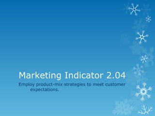 Marketing Indicator 2.04
Employ product-mix strategies to meet customer
    expectations.
 