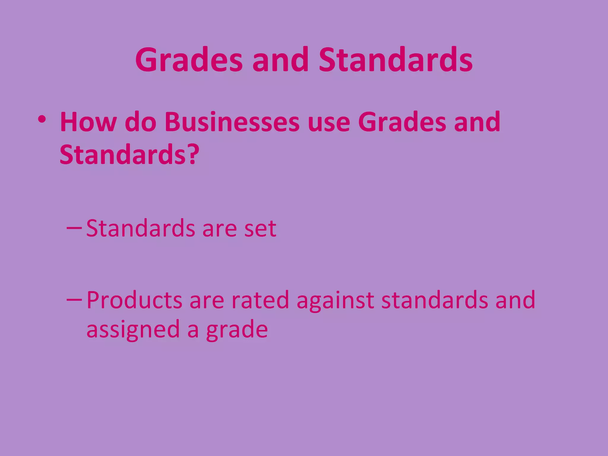 Grades and Standards
• How do Businesses use Grades and
  Standards?

  – Standards are set

  – Products are rated against standards and
    assigned a grade
 