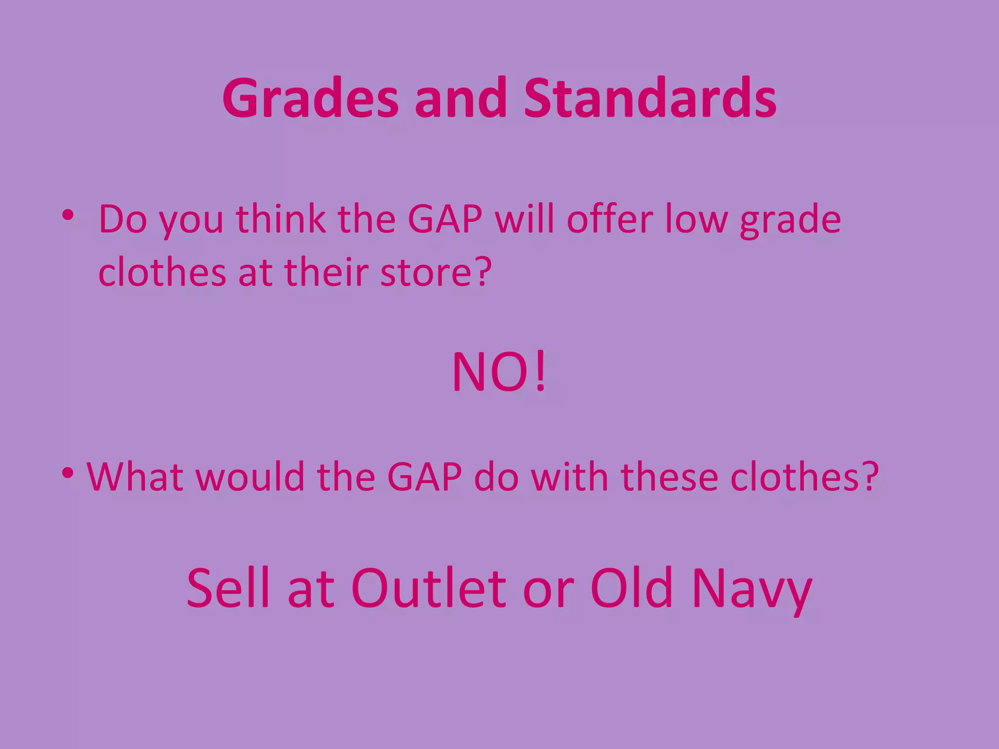 Grades and Standards
• Do you think the GAP will offer low grade
  clothes at their store?

                     NO!
• What would the GAP do with these clothes?

      Sell at Outlet or Old Navy
 