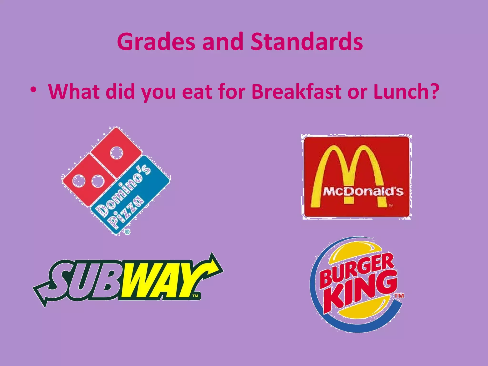 Grades and Standards
• What did you eat for Breakfast or Lunch?
 