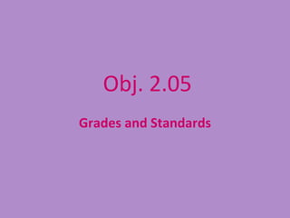 Obj. 2.05
Grades and Standards
 