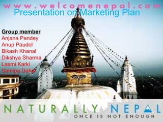 Presentation on Marketing Plan
Group member
Anjana Pandey
Anup Paudel
Bikash Khanal
Dikshya Sharma
Laxmi Karki
Samipa Dahal

 