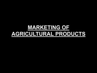 MARKETING OF
AGRICULTURAL PRODUCTS
 