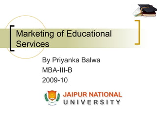 Marketing of Educational Services By Priyanka Balwa MBA-III-B 2009-10 