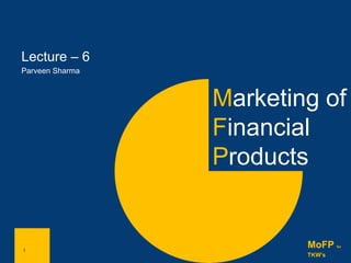 1
Marketing of
Financial
Products
1
MoFP for
TKW’s
Lecture – 6
Parveen Sharma
 