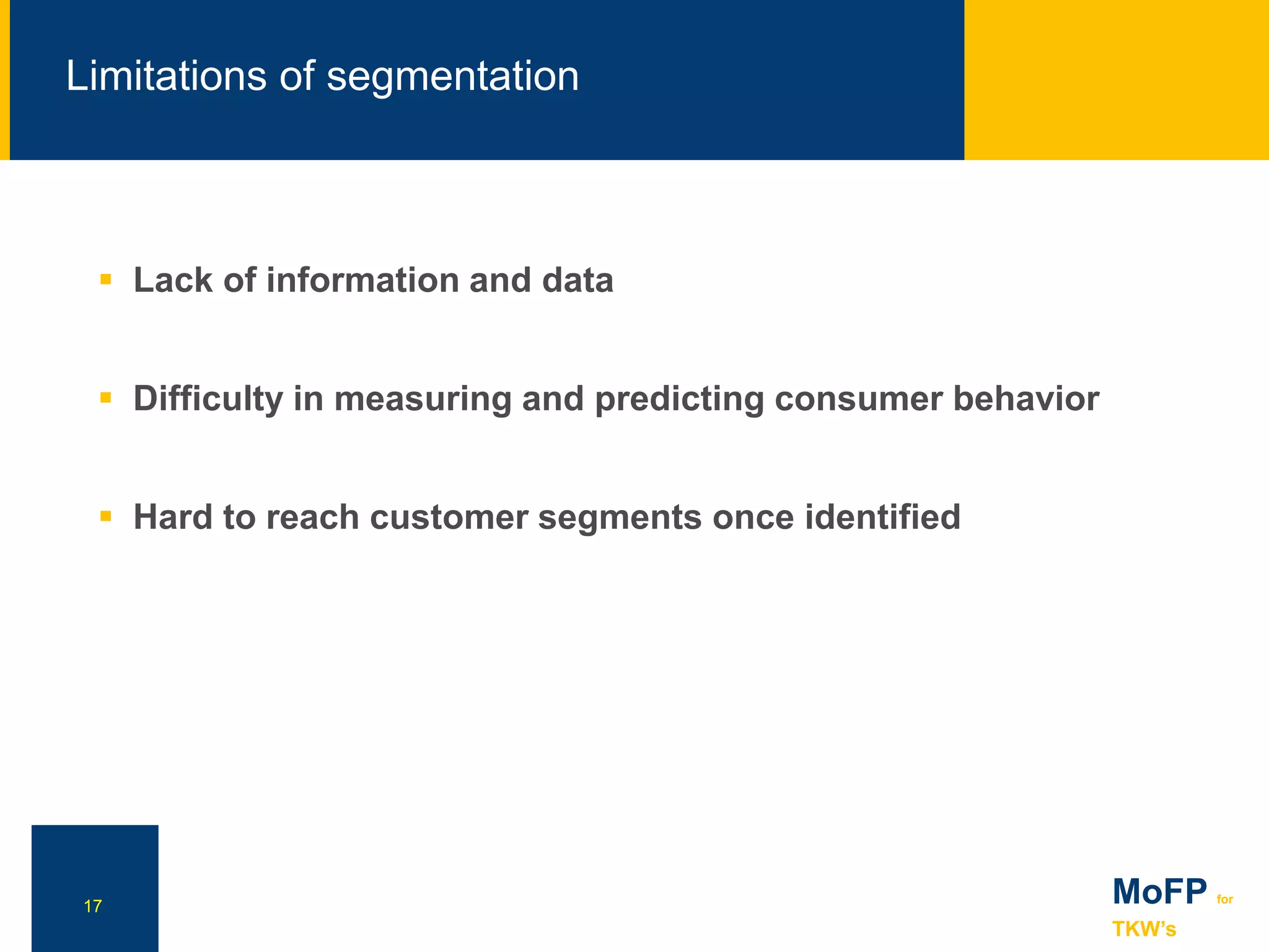 NN
Limitations of segmentation
17 MoFP for
TKW’s
 Lack of information and data
 Difficulty in measuring and predicting consumer behavior
 Hard to reach customer segments once identified
 