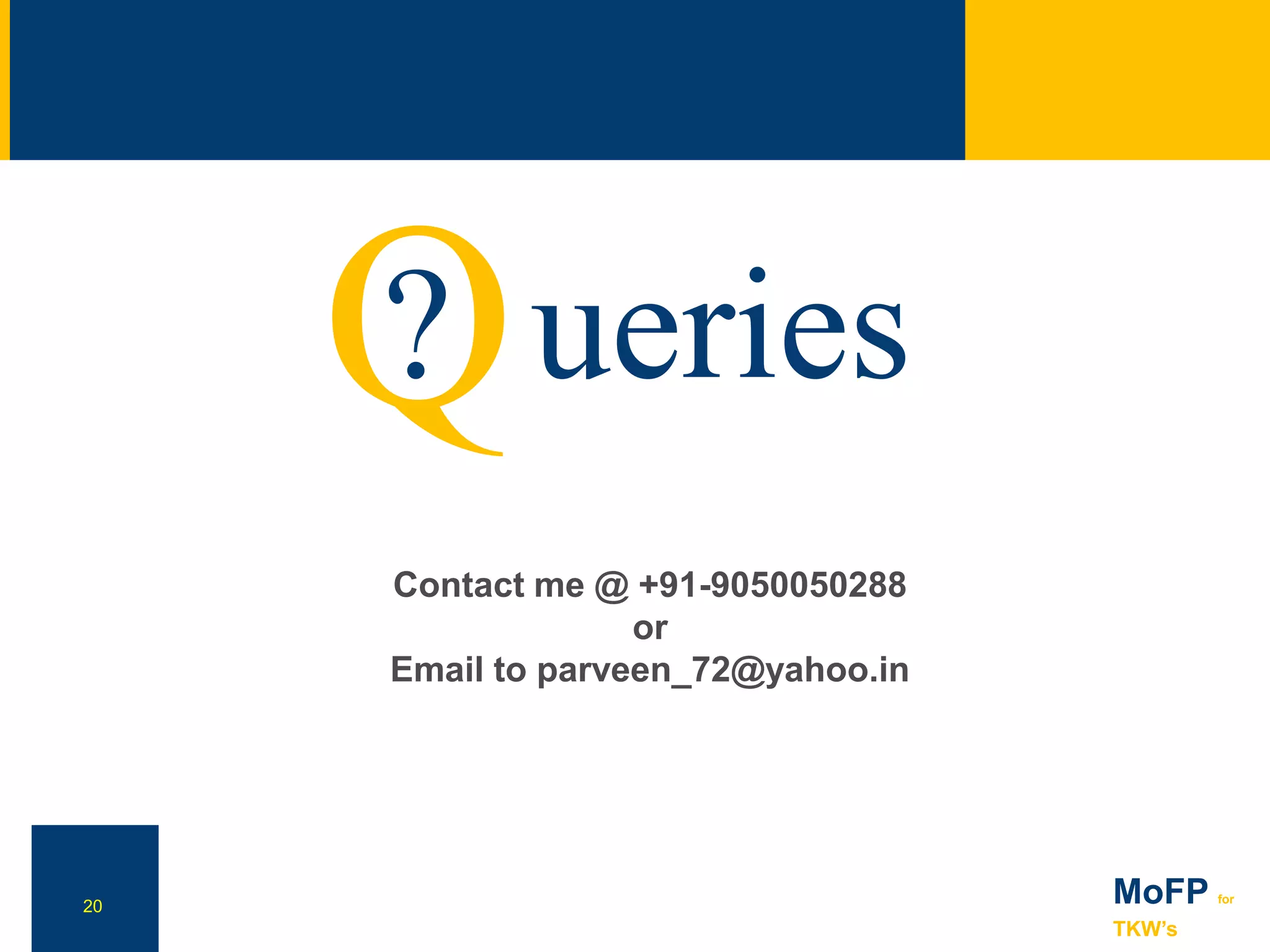 20 MoFP for
TKW’s
NN
? ueriesQ
20
Contact me @ +91-9050050288
or
Email to parveen_72@yahoo.in
 