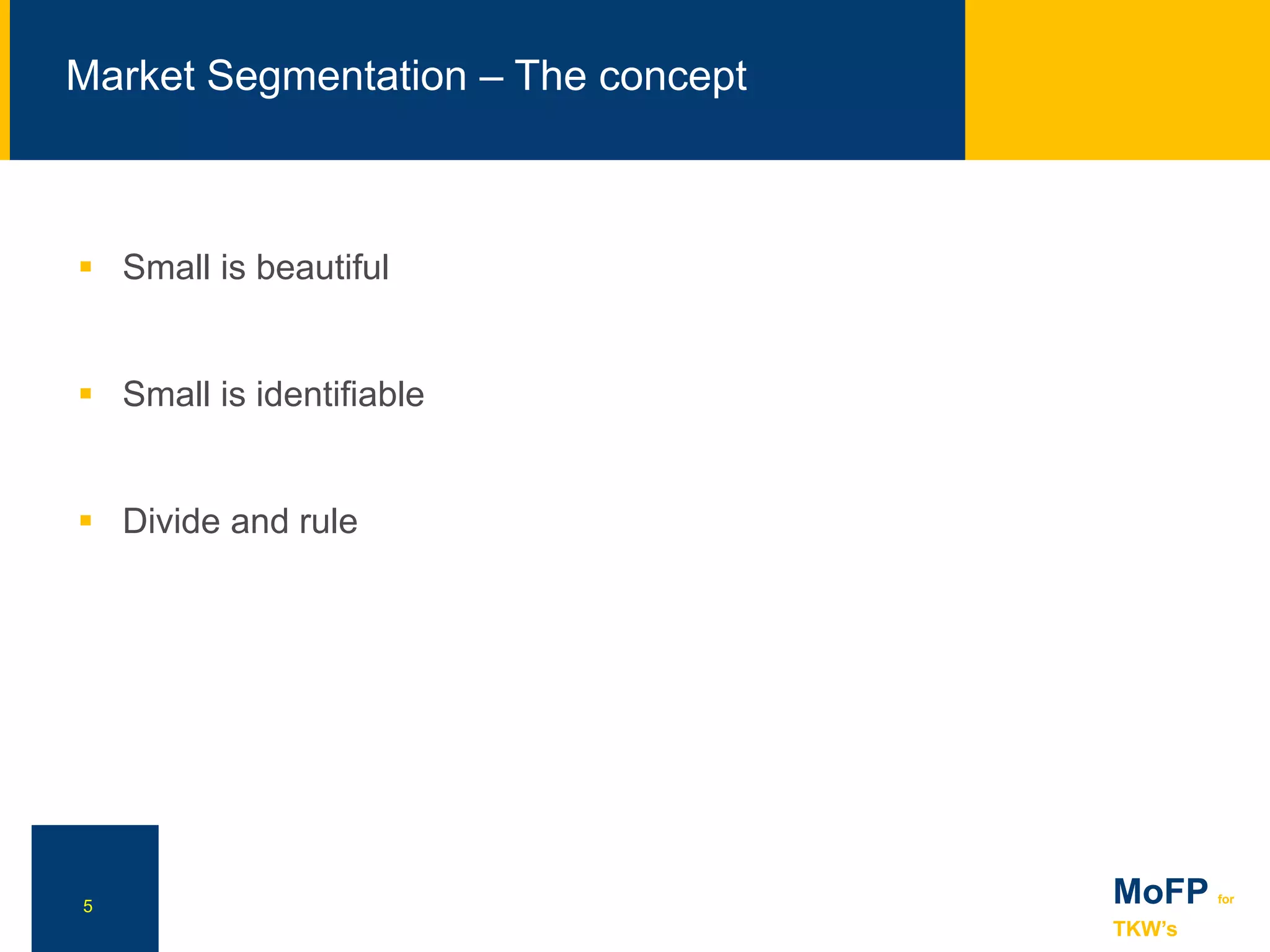 5
 Small is beautiful
 Small is identifiable
 Divide and rule
NN
Market Segmentation – The concept
MoFP for
TKW’s
 