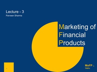 1
Lecture - 3
Parveen Sharma
1
MoFP for
TKW’s
Marketing of
Financial
Products
 