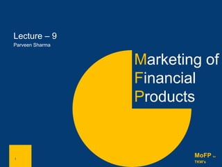 1
Marketing of
Financial
Products
1
MoFP for
TKW’s
Lecture – 9
Parveen Sharma
 