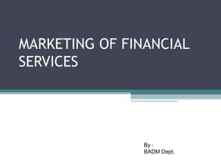 MARKETING OF FINANCIAL
SERVICES
By :
BADM Dept.
 