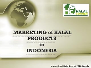 MARKETING of HALAL
PRODUCTS
in
INDONESIA
International Halal Summit 2014, Manila
 