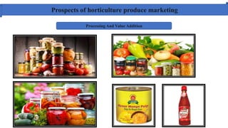 Prospects of horticulture produce marketing
Processing And Value Addition
 