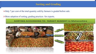 Sorting and Grading
Only 7 per cent of the total quantity sold by farmers is graded before sale.
More adoption of sorting, grading practices for exports.
 