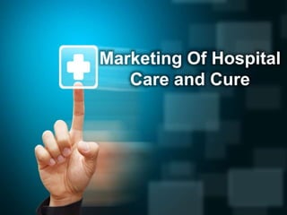 Marketing Of Hospital
Care and Cure
 