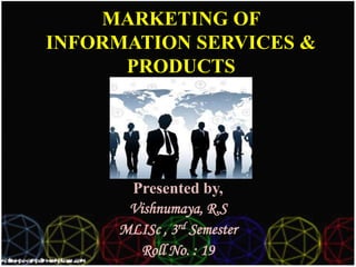 MARKETING OF
INFORMATION SERVICES &
      PRODUCTS




      Presented by,
      Vishnumaya, R.S
     MLISc , 3rd Semester
        Roll No. : 19
 