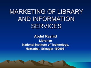 MARKETING OF LIBRARY AND INFORMATION SERVICES Abdul Rashid Librarian National Institute of Technology, Hazratbal, Srinagar 190006   