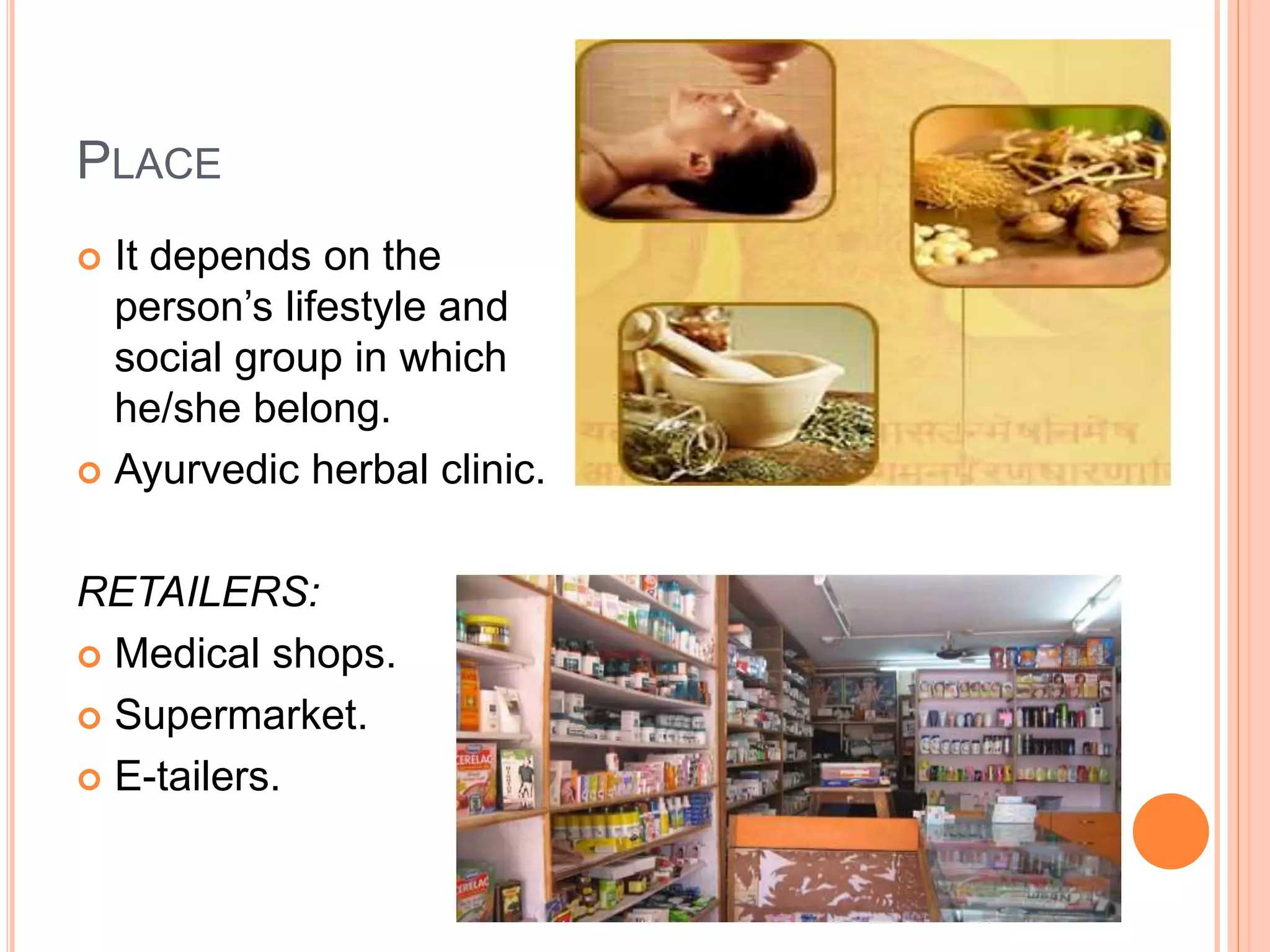 PLACE
 It depends on the
person’s lifestyle and
social group in which
he/she belong.
 Ayurvedic herbal clinic.
RETAILERS:
 Medical shops.
 Supermarket.
 E-tailers.
 